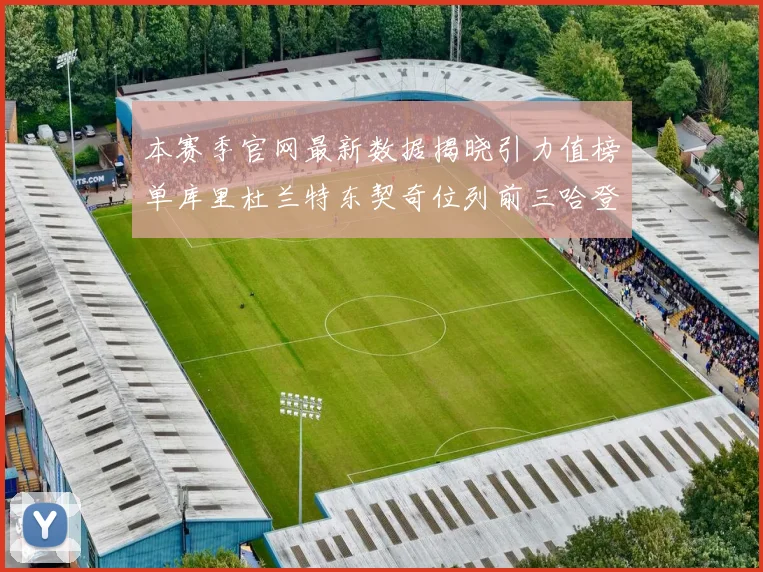 本赛季官网最新数据揭晓引力值榜单库里杜兰特东契奇位列前三哈登紧随其后