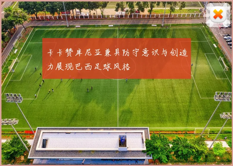 卡卡赞库尼亚兼具防守意识与创造力展现巴西足球风格