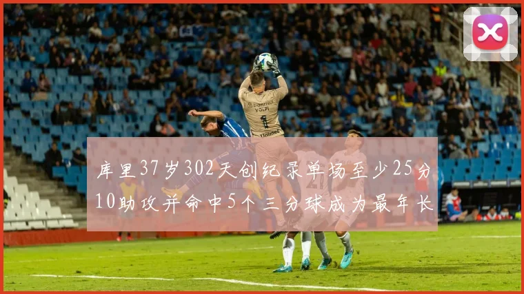 库里37岁302天创纪录单场至少25分10助攻并命中5个三分球成为最年长后卫