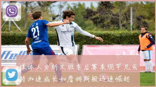 媒体人分析文班季后赛表现罕见或将加速成长如詹姆斯般迅速崛起
