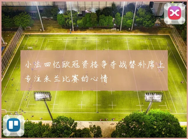 小法回忆欧冠资格争夺战替补席上专注米兰比赛的心情