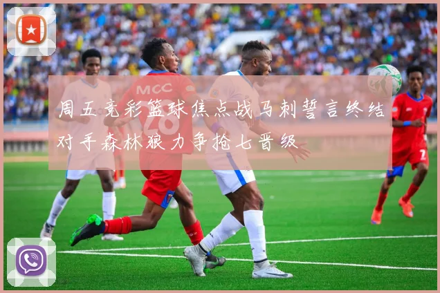 周五竞彩篮球焦点战马刺誓言终结对手森林狼力争抢七晋级