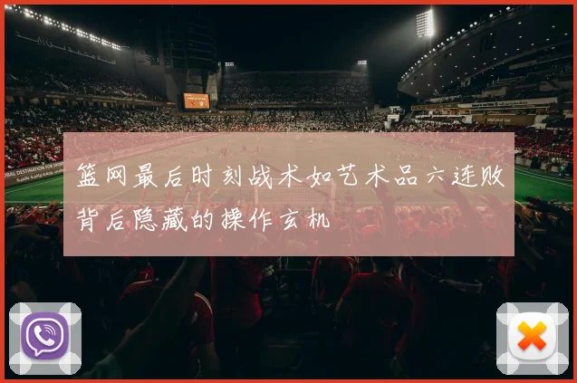 篮网最后时刻战术如艺术品六连败背后隐藏的操作玄机