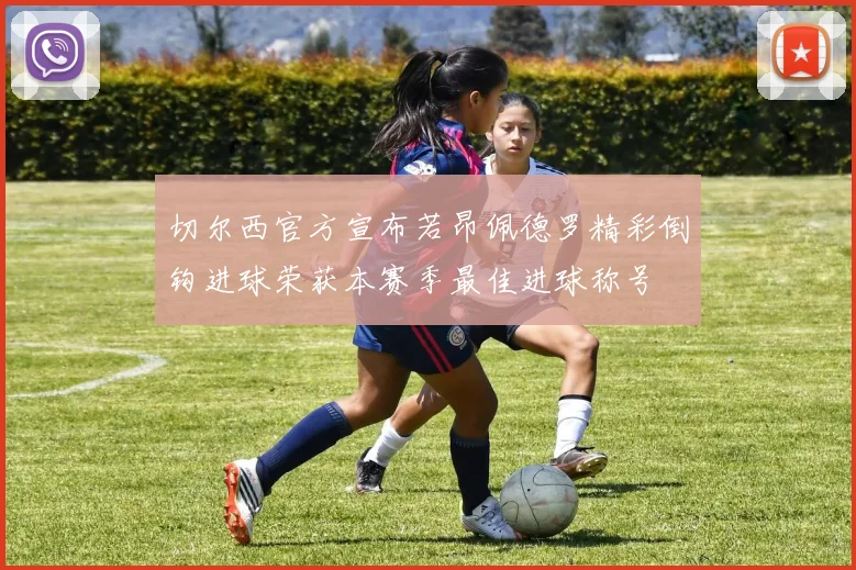 切尔西官方宣布若昂佩德罗精彩倒钩进球荣获本赛季最佳进球称号