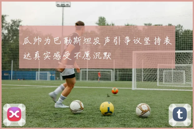 瓜帅为巴勒斯坦发声引争议坚持表达真实感受不愿沉默